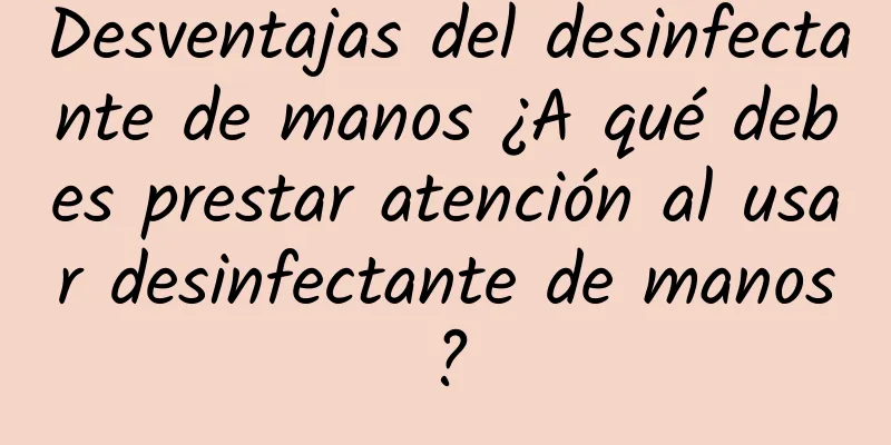 Desventajas del desinfectante de manos ¿A qué debes prestar atención al usar desinfectante de manos?