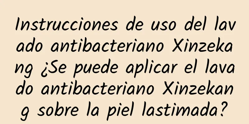 Instrucciones de uso del lavado antibacteriano Xinzekang ¿Se puede aplicar el lavado antibacteriano Xinzekang sobre la piel lastimada?