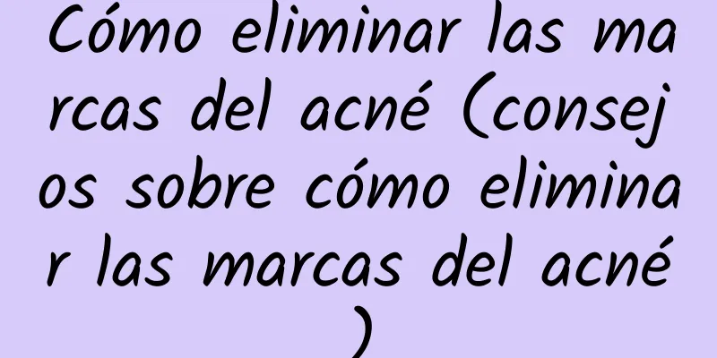 Cómo eliminar las marcas del acné (consejos sobre cómo eliminar las marcas del acné)