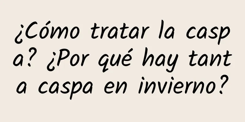 ¿Cómo tratar la caspa? ¿Por qué hay tanta caspa en invierno?