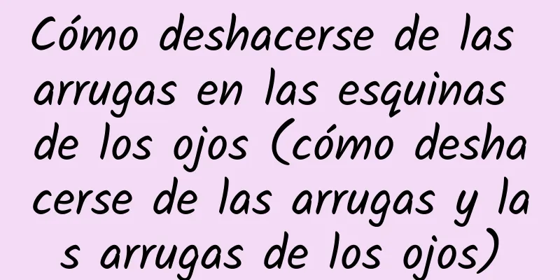 Cómo deshacerse de las arrugas en las esquinas de los ojos (cómo deshacerse de las arrugas y las arrugas de los ojos)