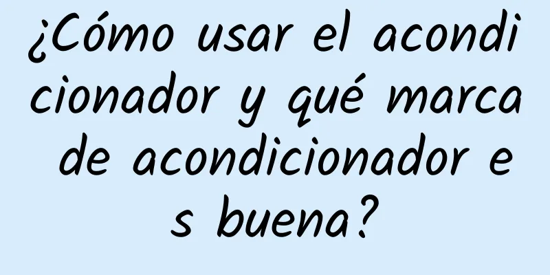 ¿Cómo usar el acondicionador y qué marca de acondicionador es buena?