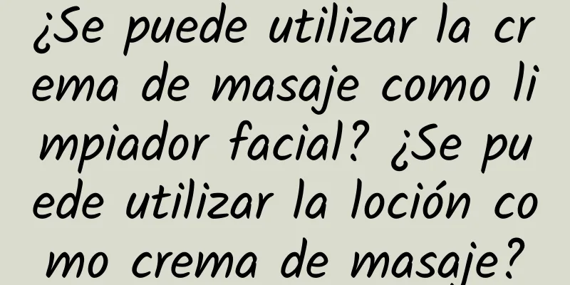 ¿Se puede utilizar la crema de masaje como limpiador facial? ¿Se puede utilizar la loción como crema de masaje?