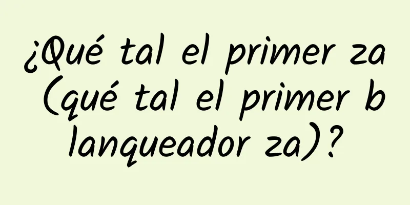 ¿Qué tal el primer za (qué tal el primer blanqueador za)?