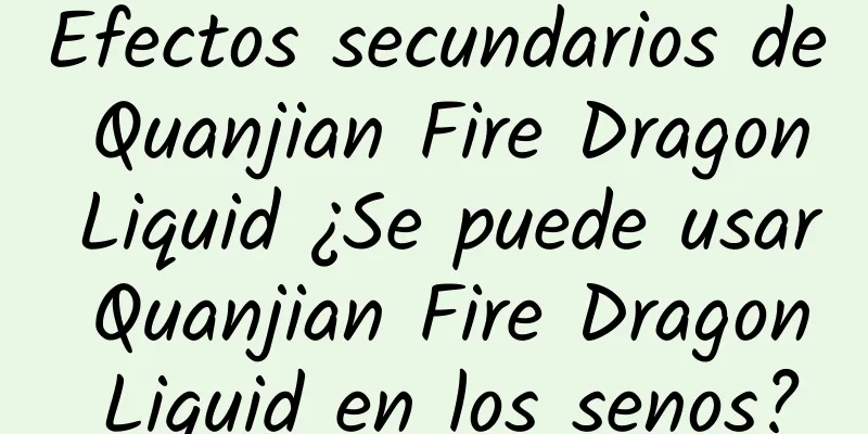 Efectos secundarios de Quanjian Fire Dragon Liquid ¿Se puede usar Quanjian Fire Dragon Liquid en los senos?