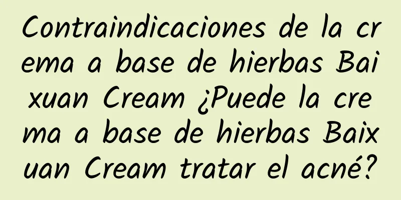 Contraindicaciones de la crema a base de hierbas Baixuan Cream ¿Puede la crema a base de hierbas Baixuan Cream tratar el acné?