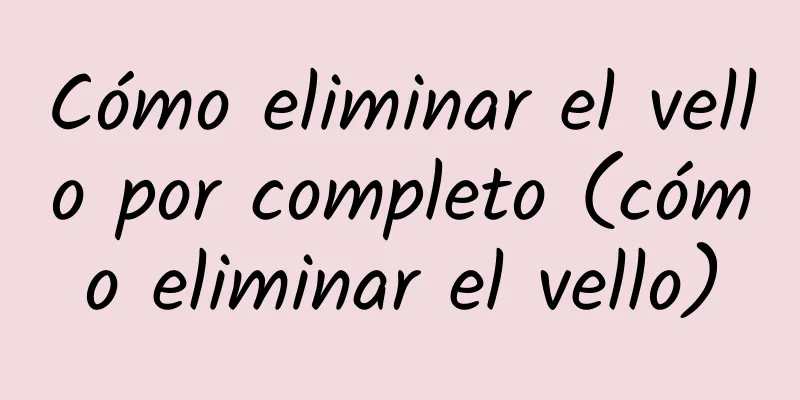 Cómo eliminar el vello por completo (cómo eliminar el vello)