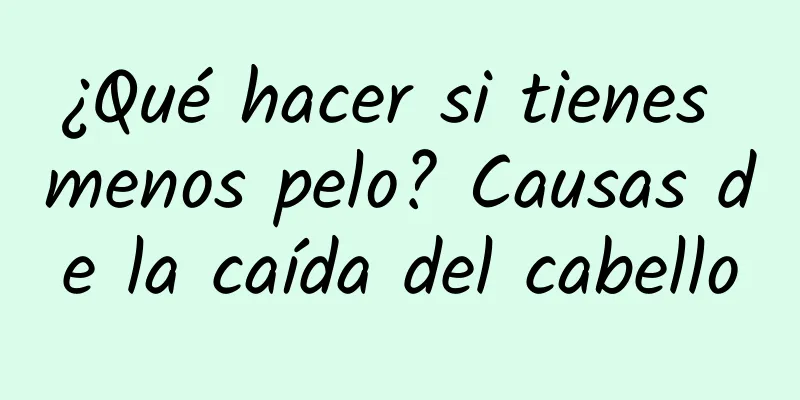 ¿Qué hacer si tienes menos pelo? Causas de la caída del cabello