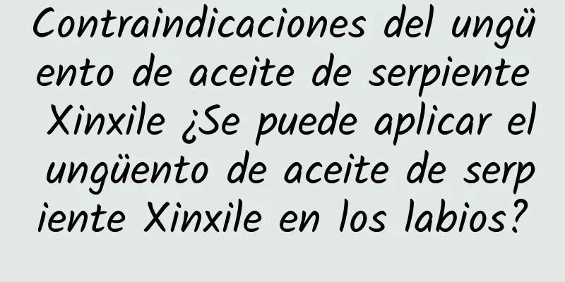 Contraindicaciones del ungüento de aceite de serpiente Xinxile ¿Se puede aplicar el ungüento de aceite de serpiente Xinxile en los labios?