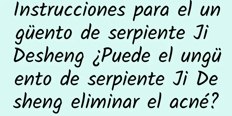 Instrucciones para el ungüento de serpiente Ji Desheng ¿Puede el ungüento de serpiente Ji Desheng eliminar el acné?