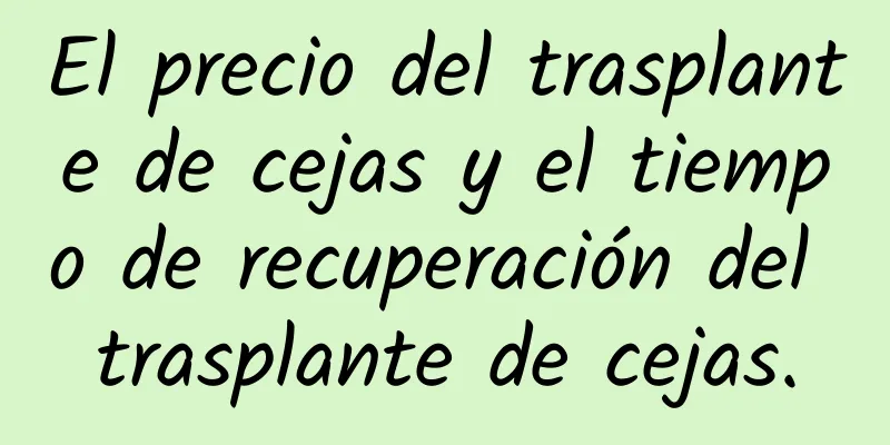 El precio del trasplante de cejas y el tiempo de recuperación del trasplante de cejas.