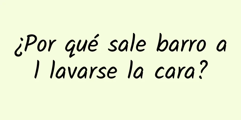 ¿Por qué sale barro al lavarse la cara?