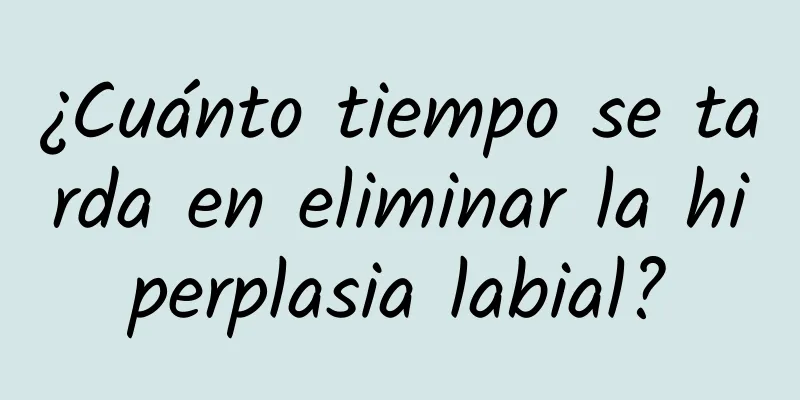 ¿Cuánto tiempo se tarda en eliminar la hiperplasia labial?