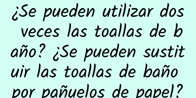 ¿Se pueden utilizar dos veces las toallas de baño? ¿Se pueden sustituir las toallas de baño por pañuelos de papel?