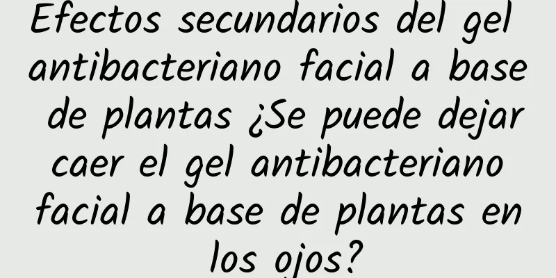 Efectos secundarios del gel antibacteriano facial a base de plantas ¿Se puede dejar caer el gel antibacteriano facial a base de plantas en los ojos?