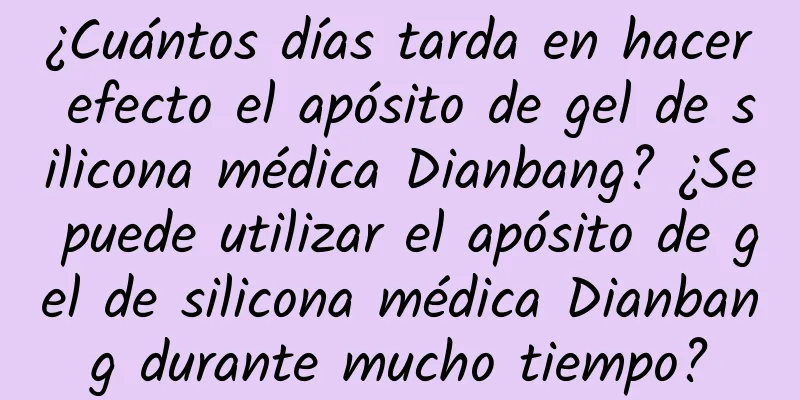 ¿Cuántos días tarda en hacer efecto el apósito de gel de silicona médica Dianbang? ¿Se puede utilizar el apósito de gel de silicona médica Dianbang durante mucho tiempo?