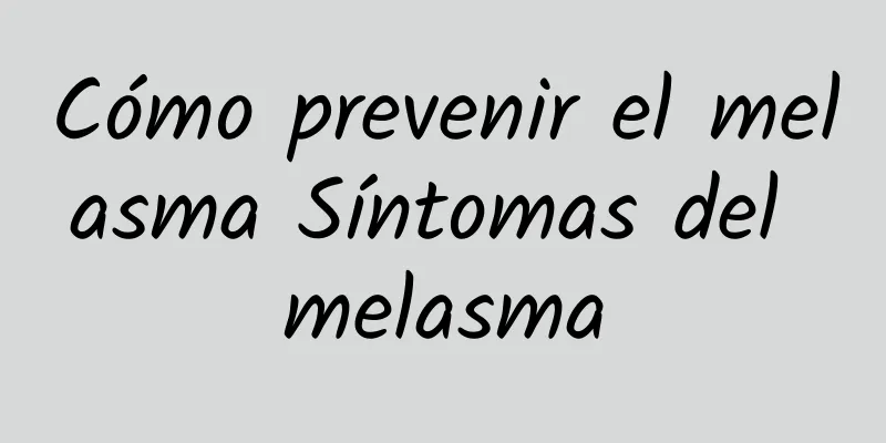 Cómo prevenir el melasma Síntomas del melasma