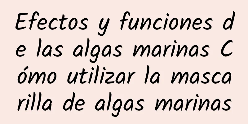 Efectos y funciones de las algas marinas Cómo utilizar la mascarilla de algas marinas