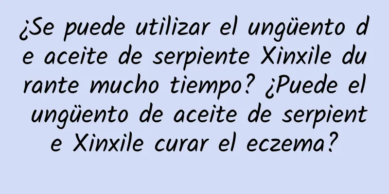 ¿Se puede utilizar el ungüento de aceite de serpiente Xinxile durante mucho tiempo? ¿Puede el ungüento de aceite de serpiente Xinxile curar el eczema?