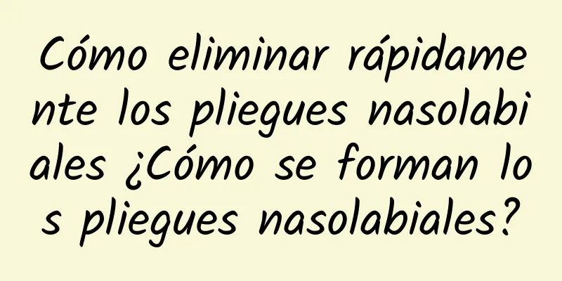 Cómo eliminar rápidamente los pliegues nasolabiales ¿Cómo se forman los pliegues nasolabiales?