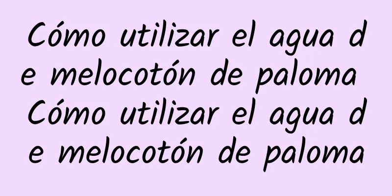 Cómo utilizar el agua de melocotón de paloma Cómo utilizar el agua de melocotón de paloma