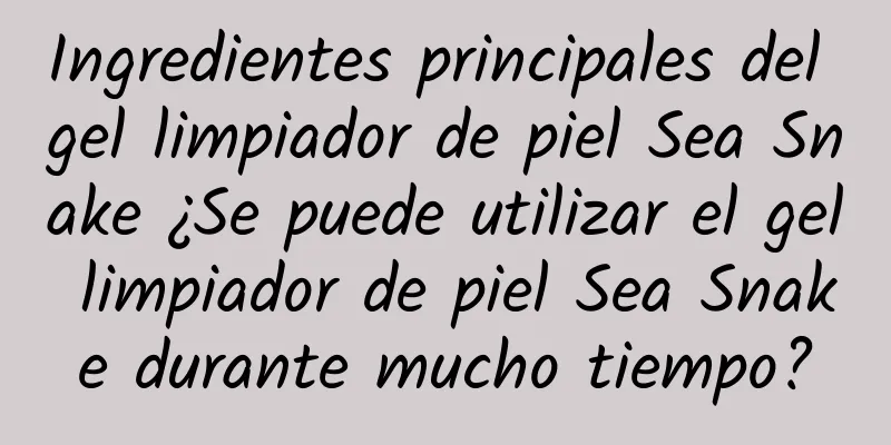 Ingredientes principales del gel limpiador de piel Sea Snake ¿Se puede utilizar el gel limpiador de piel Sea Snake durante mucho tiempo?