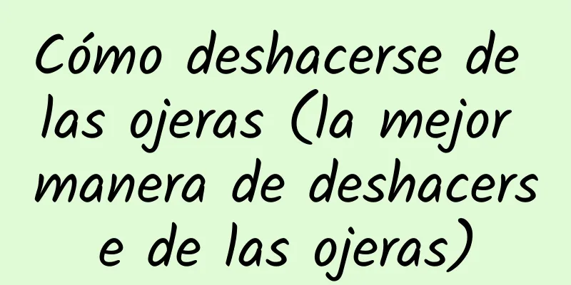 Cómo deshacerse de las ojeras (la mejor manera de deshacerse de las ojeras)