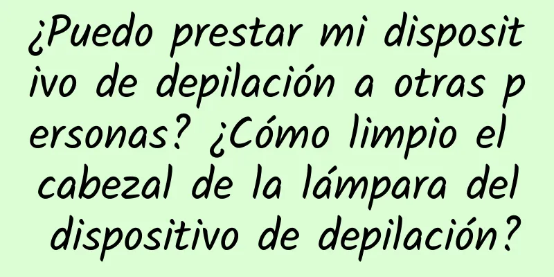 ¿Puedo prestar mi dispositivo de depilación a otras personas? ¿Cómo limpio el cabezal de la lámpara del dispositivo de depilación?