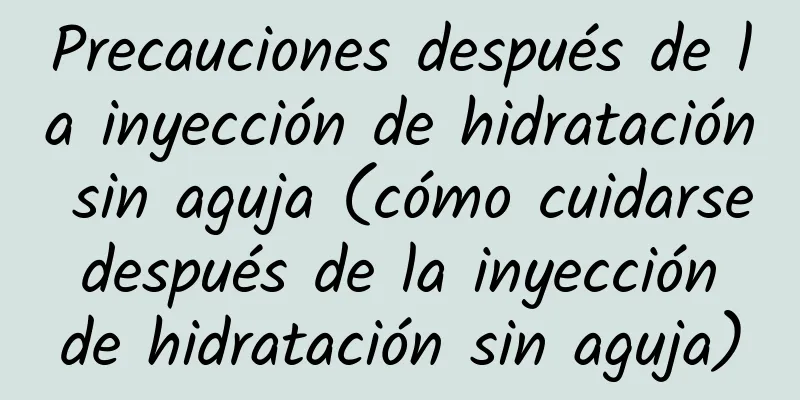 Precauciones después de la inyección de hidratación sin aguja (cómo cuidarse después de la inyección de hidratación sin aguja)