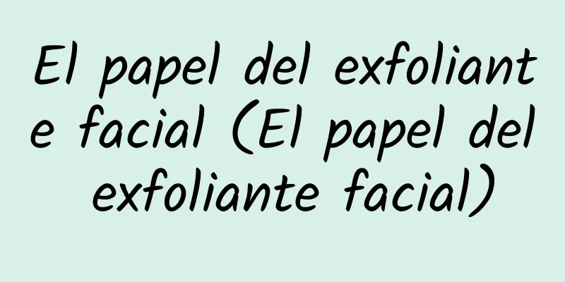 El papel del exfoliante facial (El papel del exfoliante facial)