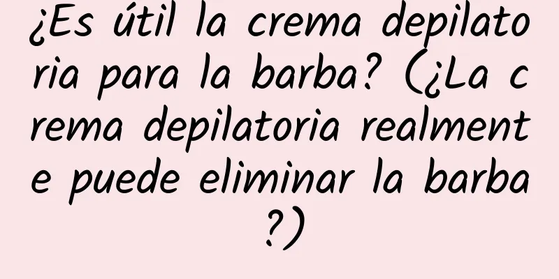 ¿Es útil la crema depilatoria para la barba? (¿La crema depilatoria realmente puede eliminar la barba?)