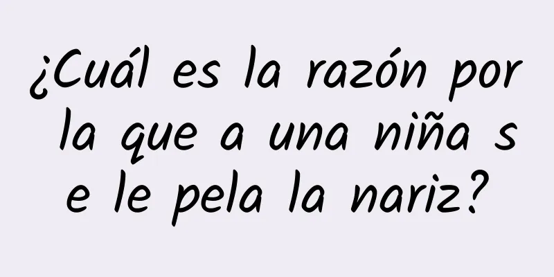 ¿Cuál es la razón por la que a una niña se le pela la nariz?