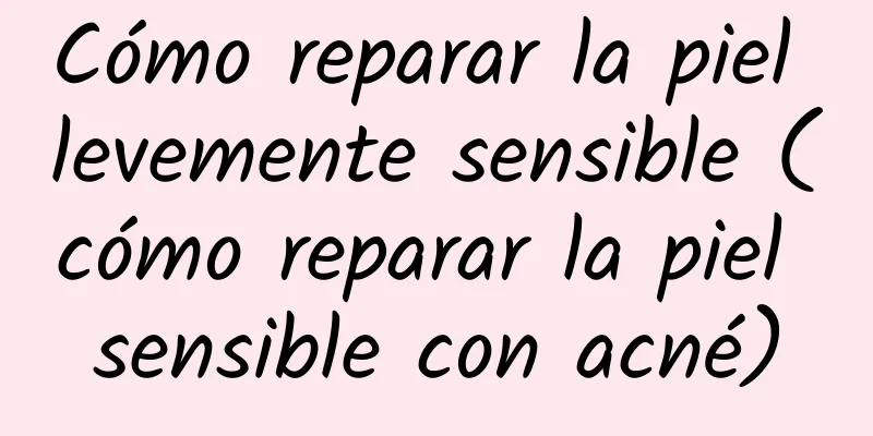 Cómo reparar la piel levemente sensible (cómo reparar la piel sensible con acné)