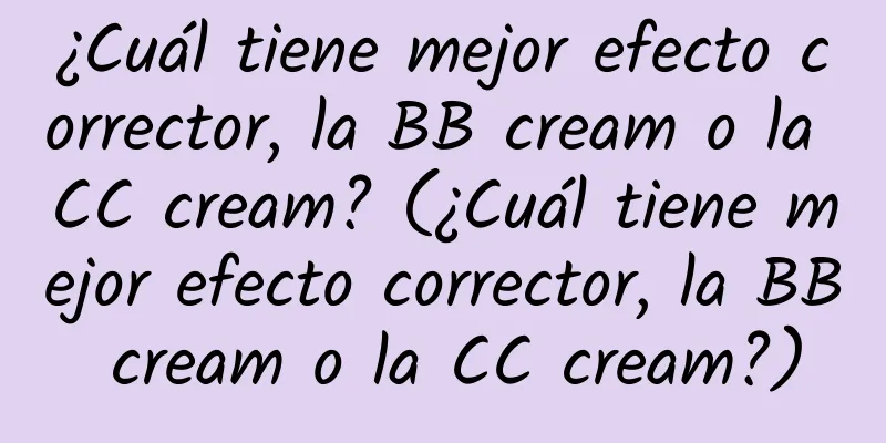 ¿Cuál tiene mejor efecto corrector, la BB cream o la CC cream? (¿Cuál tiene mejor efecto corrector, la BB cream o la CC cream?)