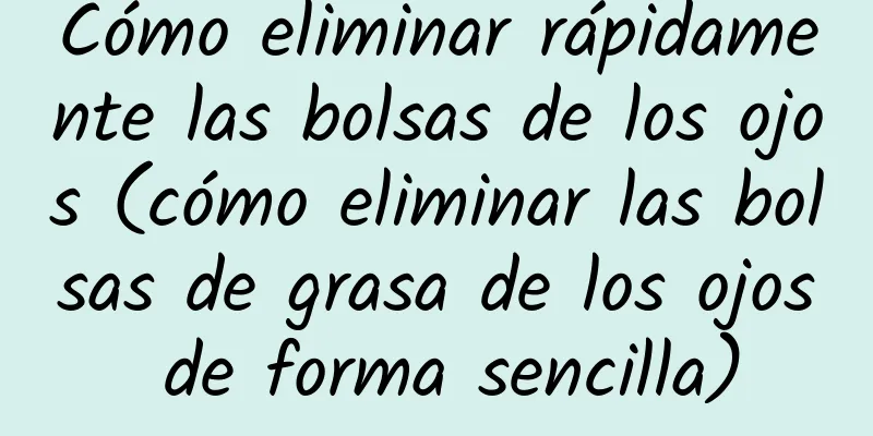 Cómo eliminar rápidamente las bolsas de los ojos (cómo eliminar las bolsas de grasa de los ojos de forma sencilla)