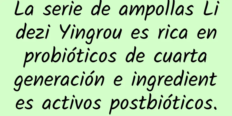 La serie de ampollas Lidezi Yingrou es rica en probióticos de cuarta generación e ingredientes activos postbióticos.