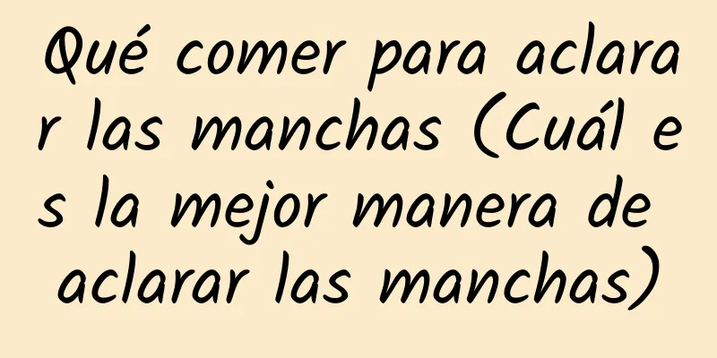 Qué comer para aclarar las manchas (Cuál es la mejor manera de aclarar las manchas)