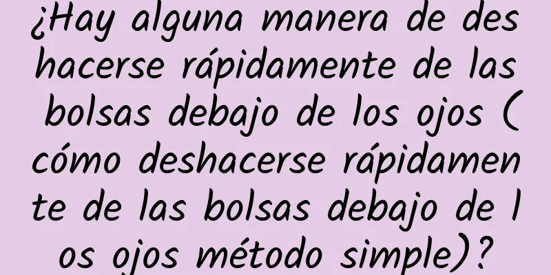 ¿Hay alguna manera de deshacerse rápidamente de las bolsas debajo de los ojos (cómo deshacerse rápidamente de las bolsas debajo de los ojos método simple)?