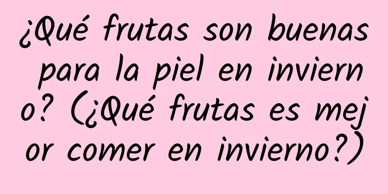 ¿Qué frutas son buenas para la piel en invierno? (¿Qué frutas es mejor comer en invierno?)