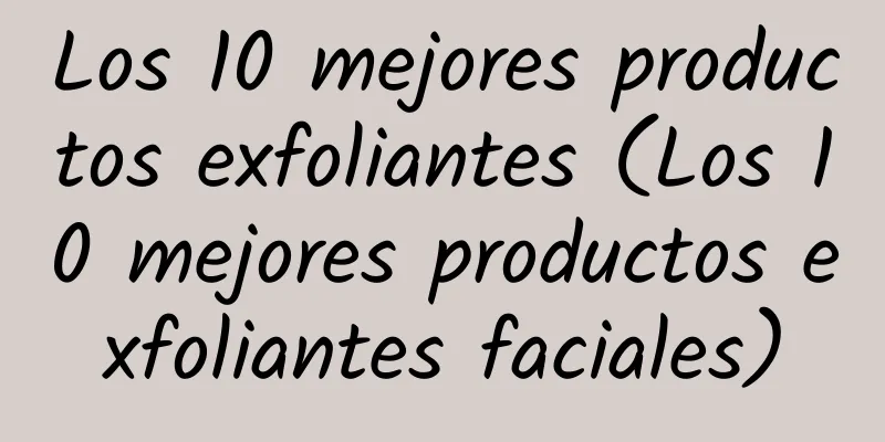 Los 10 mejores productos exfoliantes (Los 10 mejores productos exfoliantes faciales)