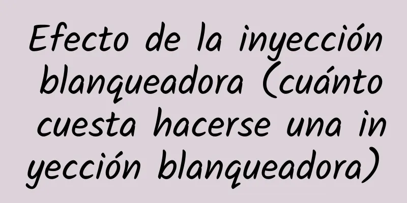 Efecto de la inyección blanqueadora (cuánto cuesta hacerse una inyección blanqueadora)