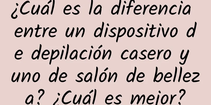 ¿Cuál es la diferencia entre un dispositivo de depilación casero y uno de salón de belleza? ¿Cuál es mejor?