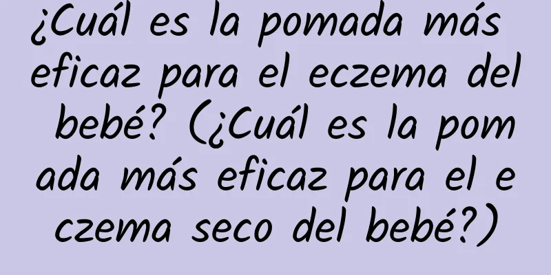 ¿Cuál es la pomada más eficaz para el eczema del bebé? (¿Cuál es la pomada más eficaz para el eczema seco del bebé?)