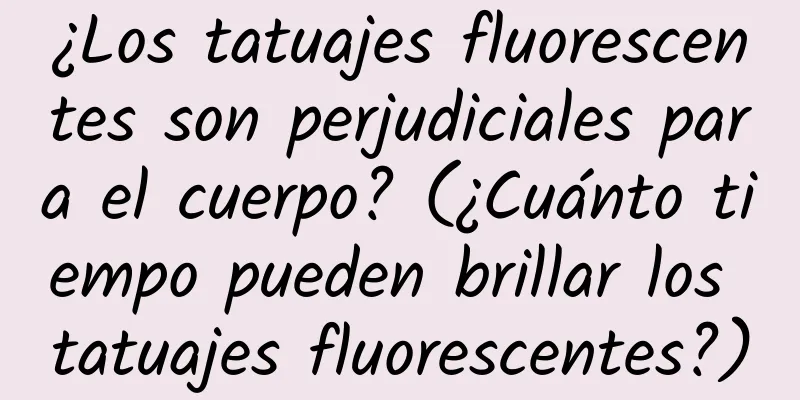 ¿Los tatuajes fluorescentes son perjudiciales para el cuerpo? (¿Cuánto tiempo pueden brillar los tatuajes fluorescentes?)