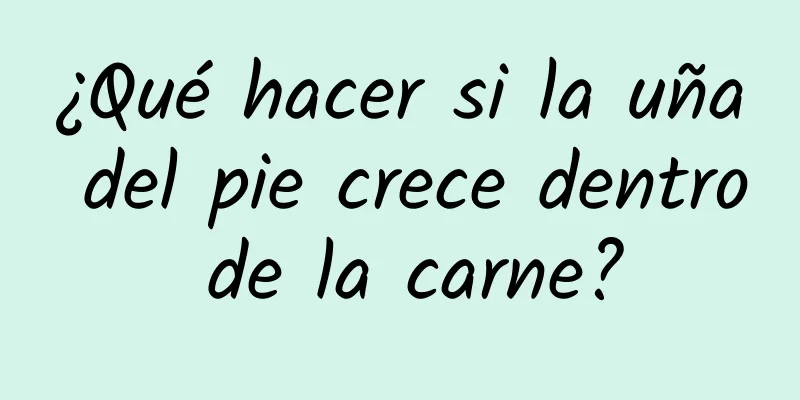 ¿Qué hacer si la uña del pie crece dentro de la carne?