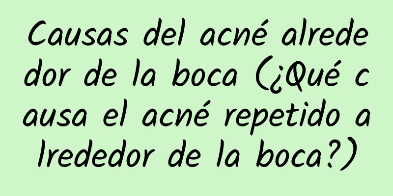 Causas del acné alrededor de la boca (¿Qué causa el acné repetido alrededor de la boca?)