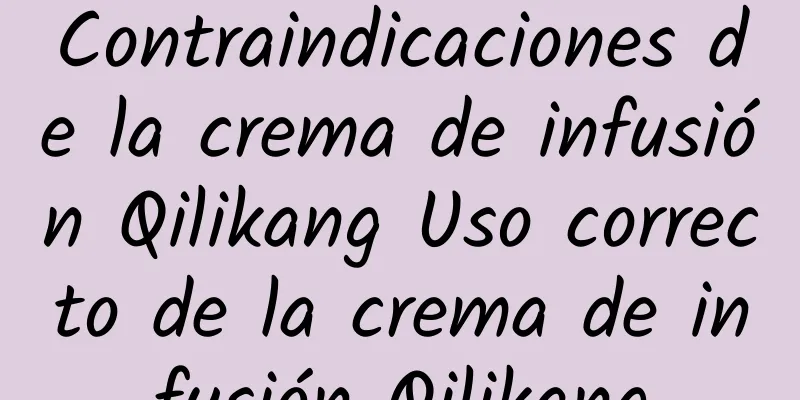 Contraindicaciones de la crema de infusión Qilikang Uso correcto de la crema de infusión Qilikang