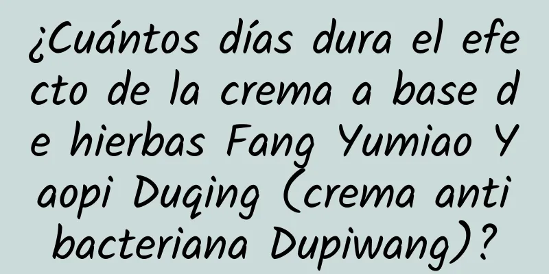 ¿Cuántos días dura el efecto de la crema a base de hierbas Fang Yumiao Yaopi Duqing (crema antibacteriana Dupiwang)?