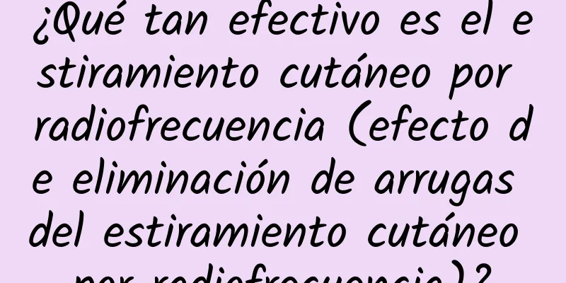 ¿Qué tan efectivo es el estiramiento cutáneo por radiofrecuencia (efecto de eliminación de arrugas del estiramiento cutáneo por radiofrecuencia)?