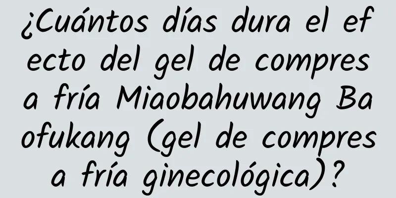 ¿Cuántos días dura el efecto del gel de compresa fría Miaobahuwang Baofukang (gel de compresa fría ginecológica)?